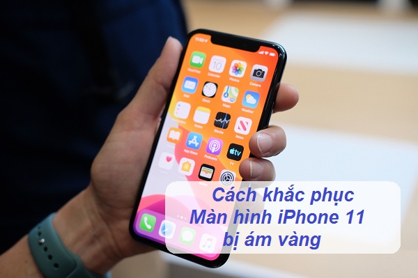 Khắc phục iPhone 11 bị ám vàng