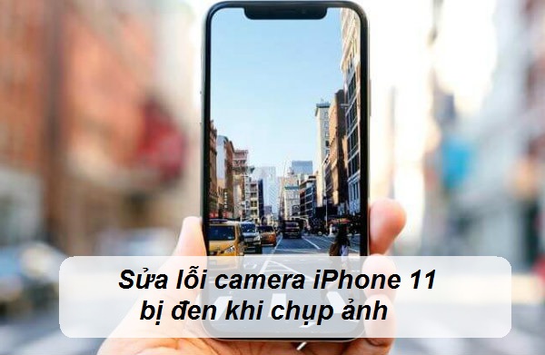 Sửa lỗi Camera iPhone 11 bị đen khi chụp ảnh Sửa lỗi Camera iPhone 11 bị đen khi chụp ảnh