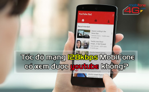 Tốc độ mạng 128kbps MobiFone có xem được youtube không?