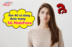Sim 4G có dùng được mạng 5G MobiFone không?